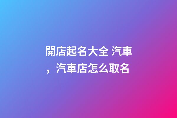 開店起名大全 汽車，汽車店怎么取名